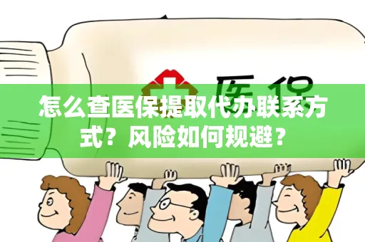 怎么查医保提取代办联系方式？风险如何规避？